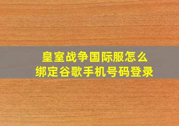 皇室战争国际服怎么绑定谷歌手机号码登录