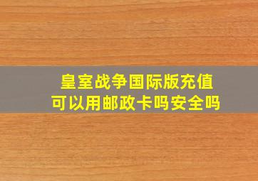 皇室战争国际版充值可以用邮政卡吗安全吗