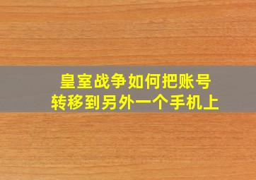 皇室战争如何把账号转移到另外一个手机上