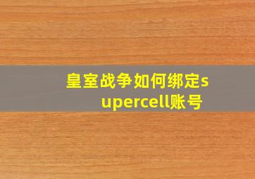 皇室战争如何绑定supercell账号