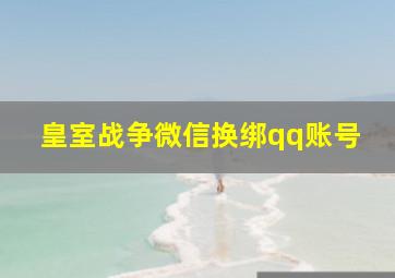 皇室战争微信换绑qq账号