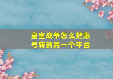 皇室战争怎么把账号转到另一个平台