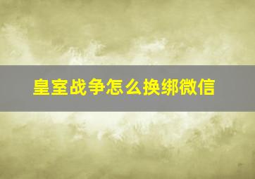 皇室战争怎么换绑微信