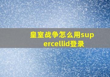 皇室战争怎么用supercellid登录