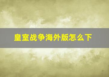 皇室战争海外版怎么下