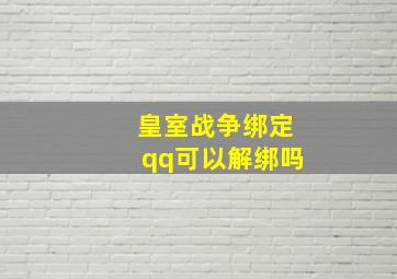 皇室战争绑定qq可以解绑吗