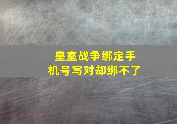 皇室战争绑定手机号写对却绑不了