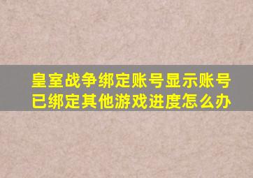 皇室战争绑定账号显示账号已绑定其他游戏进度怎么办