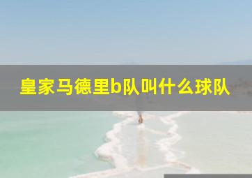 皇家马德里b队叫什么球队