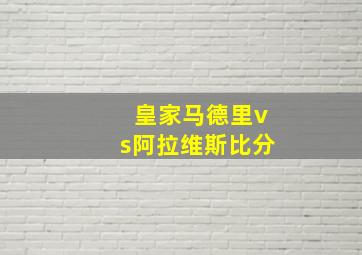 皇家马德里vs阿拉维斯比分