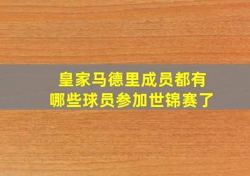 皇家马德里成员都有哪些球员参加世锦赛了