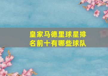 皇家马德里球星排名前十有哪些球队