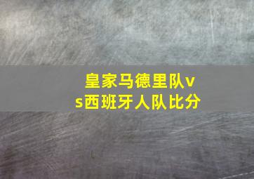 皇家马德里队vs西班牙人队比分