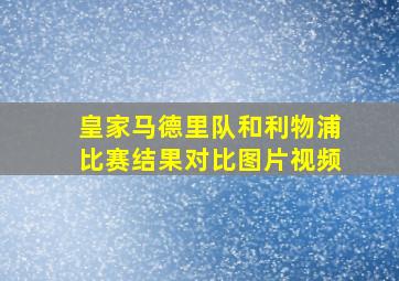 皇家马德里队和利物浦比赛结果对比图片视频