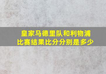 皇家马德里队和利物浦比赛结果比分分别是多少