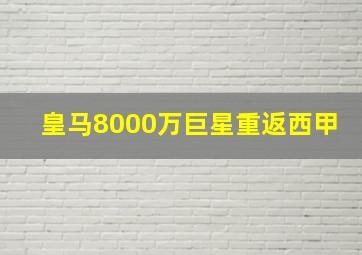 皇马8000万巨星重返西甲