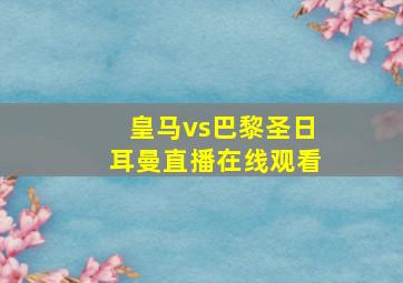 皇马vs巴黎圣日耳曼直播在线观看