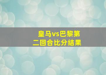 皇马vs巴黎第二回合比分结果