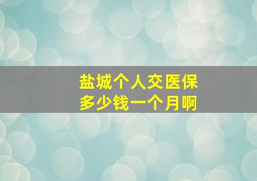 盐城个人交医保多少钱一个月啊