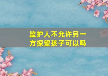 监护人不允许另一方探望孩子可以吗