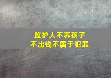 监护人不养孩子不出钱不属于犯罪