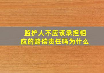 监护人不应该承担相应的赔偿责任吗为什么