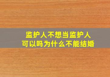 监护人不想当监护人可以吗为什么不能结婚