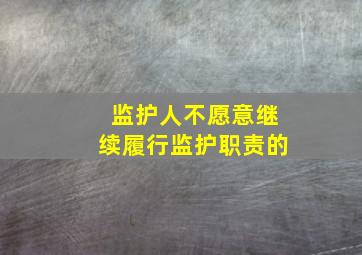 监护人不愿意继续履行监护职责的