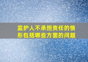 监护人不承担责任的情形包括哪些方面的问题