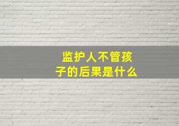 监护人不管孩子的后果是什么