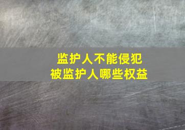 监护人不能侵犯被监护人哪些权益