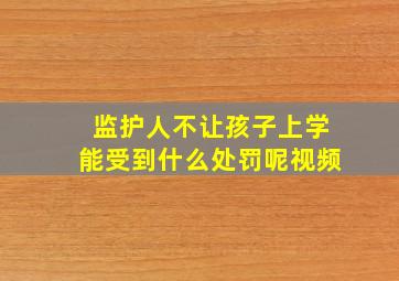 监护人不让孩子上学能受到什么处罚呢视频