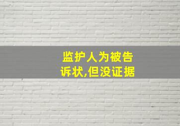 监护人为被告诉状,但没证据