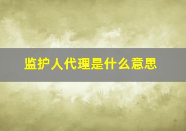 监护人代理是什么意思