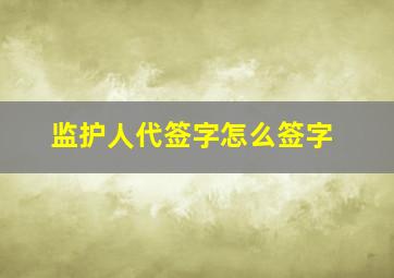 监护人代签字怎么签字