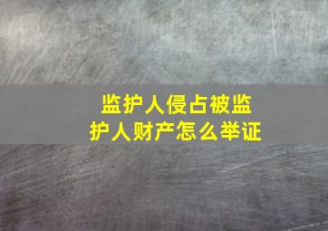 监护人侵占被监护人财产怎么举证