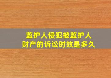 监护人侵犯被监护人财产的诉讼时效是多久