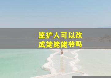 监护人可以改成姥姥姥爷吗