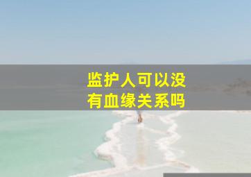 监护人可以没有血缘关系吗