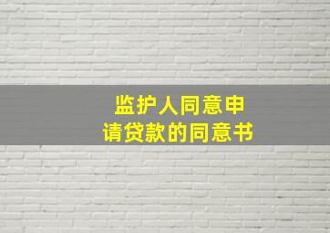 监护人同意申请贷款的同意书