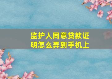 监护人同意贷款证明怎么弄到手机上