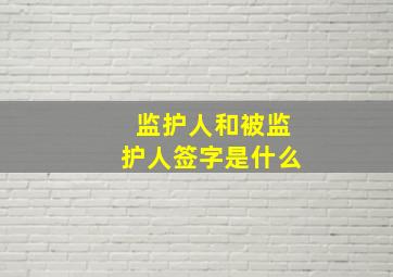 监护人和被监护人签字是什么