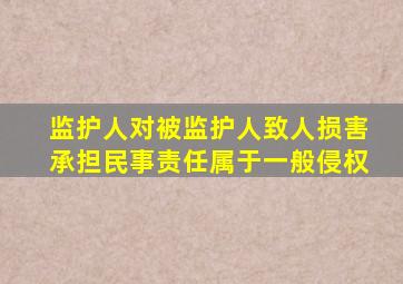 监护人对被监护人致人损害承担民事责任属于一般侵权