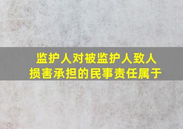 监护人对被监护人致人损害承担的民事责任属于