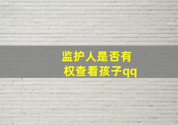 监护人是否有权查看孩子qq