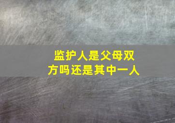 监护人是父母双方吗还是其中一人