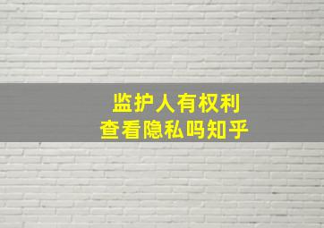 监护人有权利查看隐私吗知乎