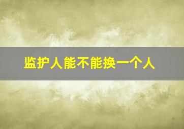 监护人能不能换一个人