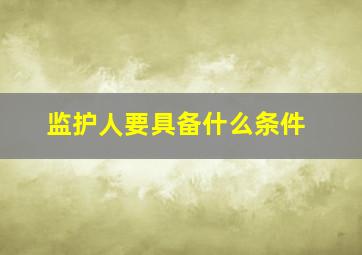 监护人要具备什么条件