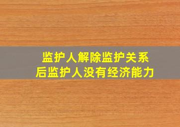 监护人解除监护关系后监护人没有经济能力